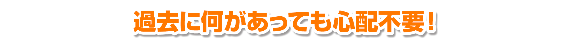 過去に何があっても心配不要!